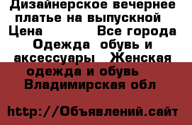 Дизайнерское вечернее платье на выпускной › Цена ­ 9 000 - Все города Одежда, обувь и аксессуары » Женская одежда и обувь   . Владимирская обл.